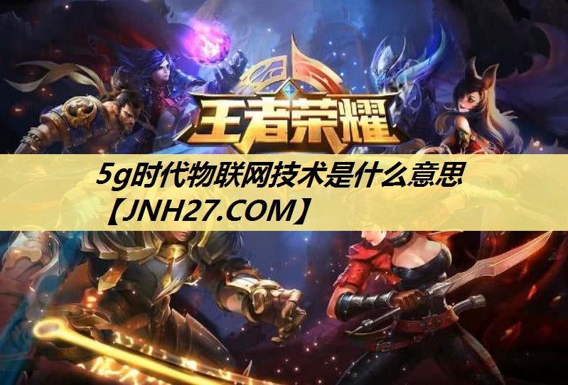 5g时代物联网技术是什么意思 5g时代物联网技术是什么意思
