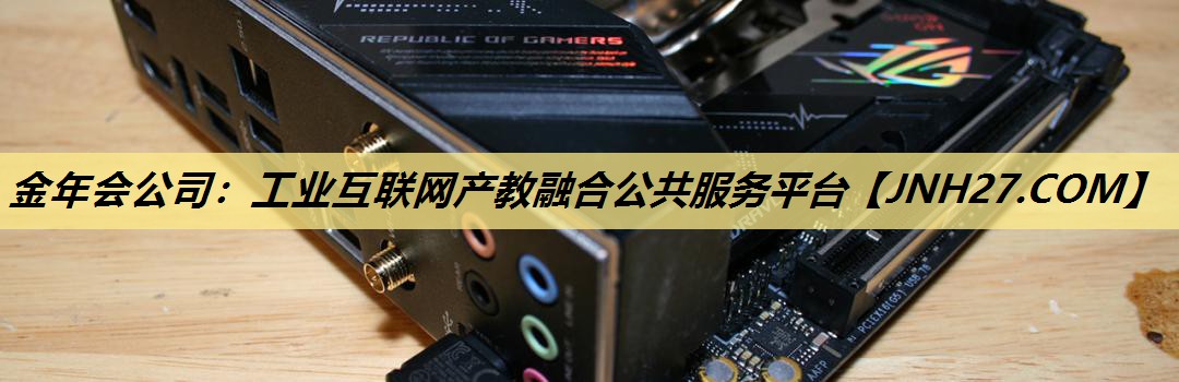 金年会公司:工业互联网产教融合公共服务平台 金年会公司:工业互联网产教融合公共服务平台