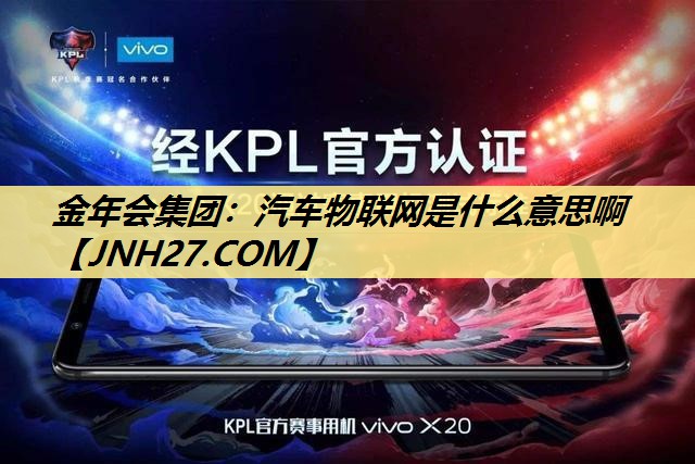 金年会集团:汽车物联网是什么意思啊 金年会集团:汽车物联网是什么意思啊