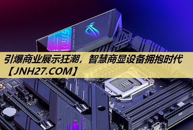 引爆商业展示狂潮,智慧商显设备拥抱时代 引爆商业展示狂潮,智慧商显设备拥抱时代