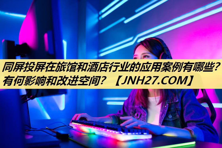 同屏投屏在旅馆和酒店行业的应用案例有哪些?有何影响和改进空间? 同屏投屏在旅馆和酒店行业的应用案例有哪些?有何影响和改进空间?