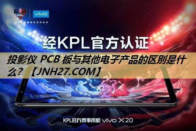 投影仪 PCB 板与其他电子产品的区别是什么? 投影仪 PCB 板与其他电子产品的区别是什么?