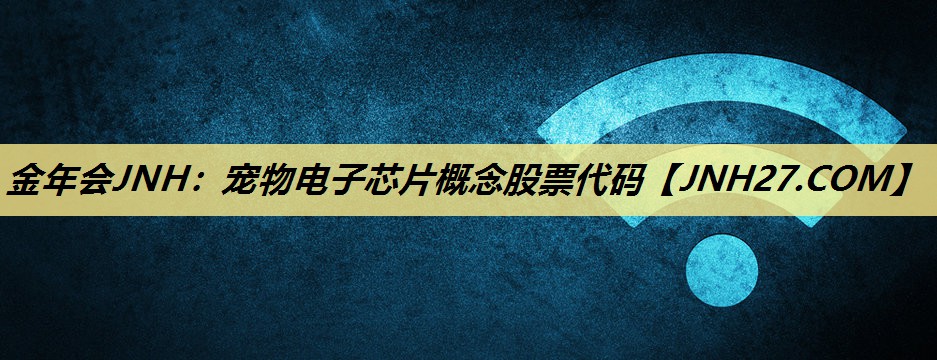 金年会JNH:宠物电子芯片概念股票代码 金年会JNH:宠物电子芯片概念股票代码