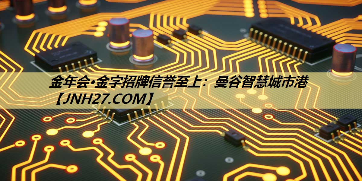 金年会·金字招牌信誉至上:曼谷智慧城市港 金年会·金字招牌信誉至上:曼谷智慧城市港