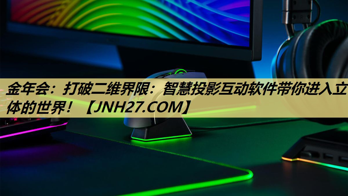金年会:打破二维界限:智慧投影互动软件带你进入立体的世界! 金年会:打破二维界限:智慧投影互动软件带你进入立体的世界!
