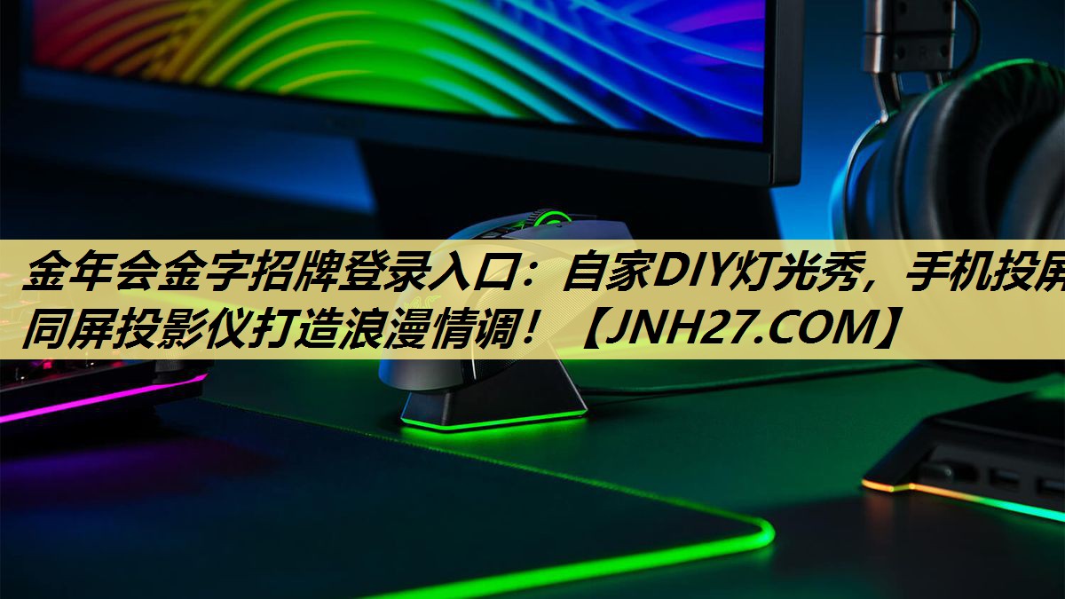 金年会金字招牌登录入口:自家DIY灯光秀,手机投屏同屏投影仪打造浪漫情调! 金年会金字招牌登录入口:自家DIY灯光秀,手机投屏同屏投影仪打造浪漫情调!
