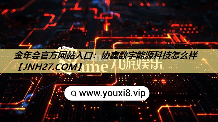金年会官方网站入口:协鑫数字能源科技怎么样 金年会官方网站入口:协鑫数字能源科技怎么样