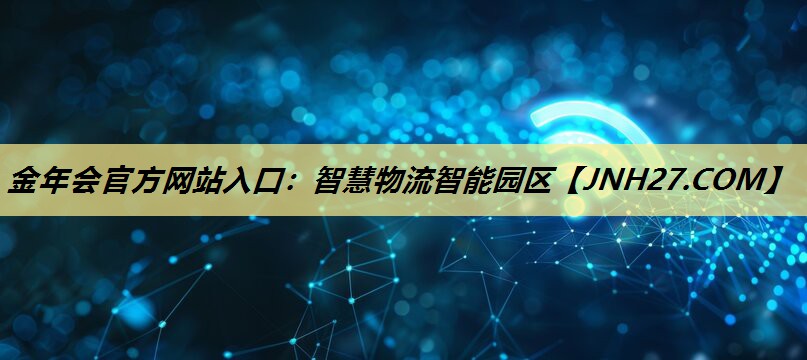 金年会官方网站入口:智慧物流智能园区 金年会官方网站入口:智慧物流智能园区