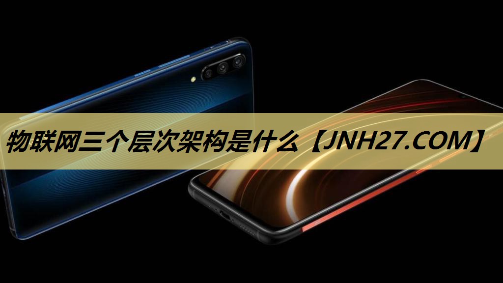 物联网三个层次架构是什么 物联网三个层次架构是什么