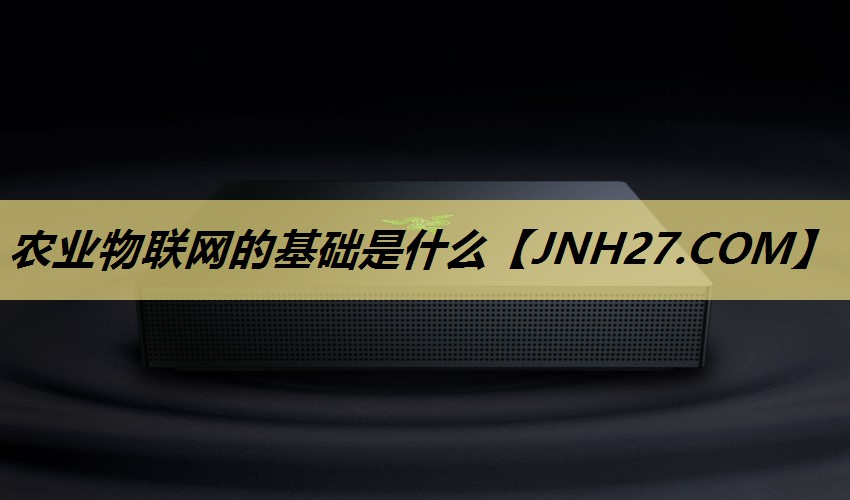 农业物联网的基础是什么 农业物联网的基础是什么
