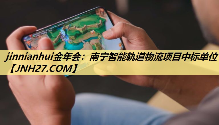 jinnianhui金年会:南宁智能轨道物流项目中标单位 jinnianhui金年会:南宁智能轨道物流项目中标单位