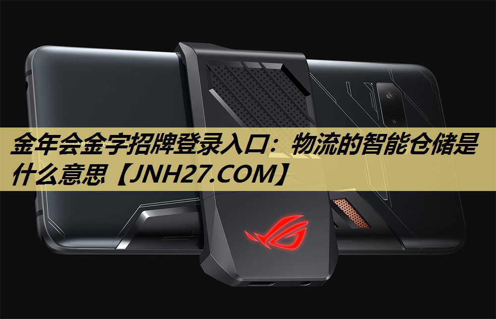 金年会金字招牌登录入口:物流的智能仓储是什么意思 金年会金字招牌登录入口:物流的智能仓储是什么意思