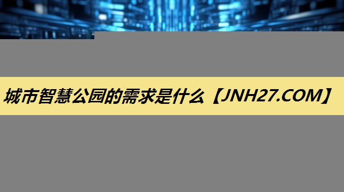 城市智慧公园的需求是什么 城市智慧公园的需求是什么