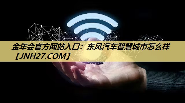 金年会官方网站入口:东风汽车智慧城市怎么样 金年会官方网站入口:东风汽车智慧城市怎么样