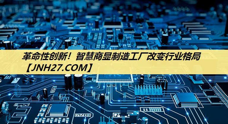 革命性创新!智慧商显制造工厂改变行业格局 革命性创新!智慧商显制造工厂改变行业格局