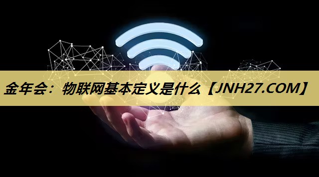 金年会:物联网基本定义是什么 金年会:物联网基本定义是什么