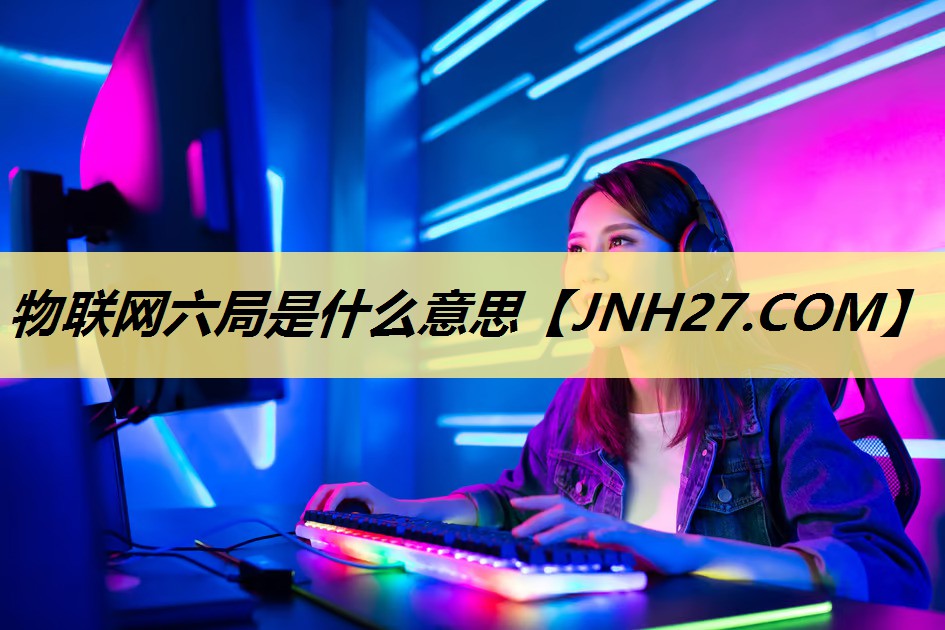 物联网六局是什么意思 物联网六局是什么意思