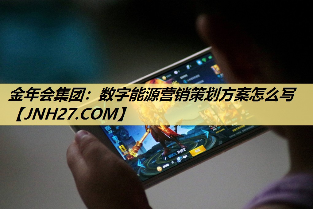 金年会集团:数字能源营销策划方案怎么写 金年会集团:数字能源营销策划方案怎么写