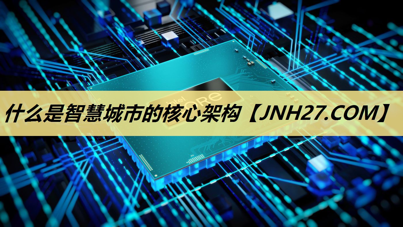 什么是智慧城市的核心架构 什么是智慧城市的核心架构
