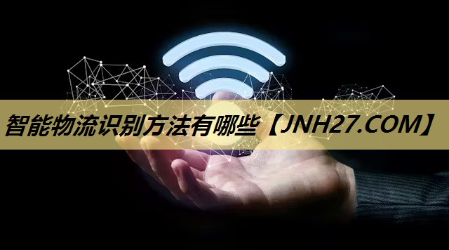 智能物流识别方法有哪些 智能物流识别方法有哪些