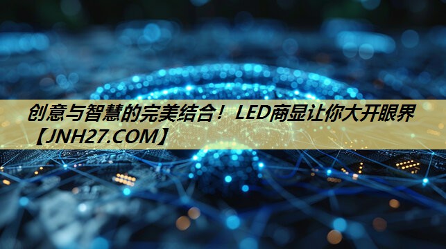 创意与智慧的完美结合!LED商显让你大开眼界 创意与智慧的完美结合!LED商显让你大开眼界
