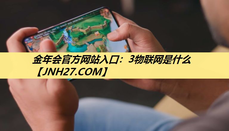 金年会官方网站入口:3物联网是什么 金年会官方网站入口:3物联网是什么