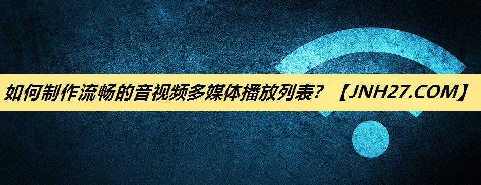 如何制作流畅的音视频多媒体播放列表? 如何制作流畅的音视频多媒体播放列表?