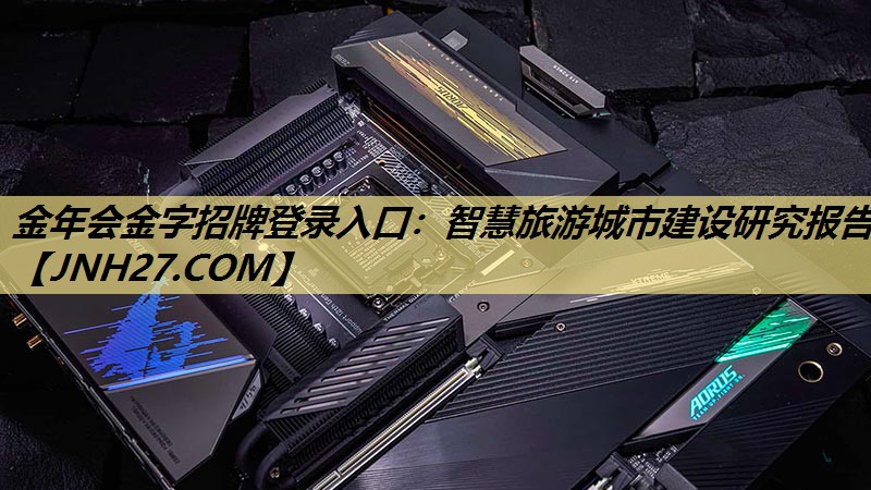 金年会金字招牌登录入口:智慧旅游城市建设研究报告 金年会金字招牌登录入口:智慧旅游城市建设研究报告
