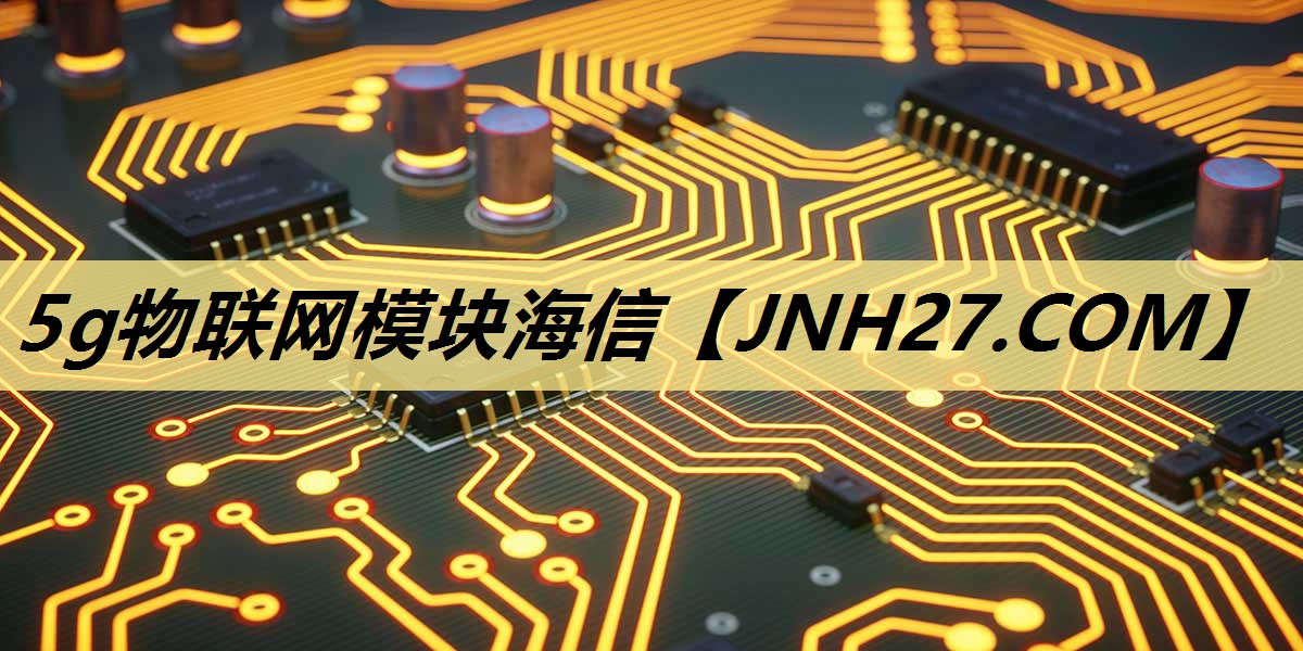 5g物联网模块海信 5g物联网模块海信