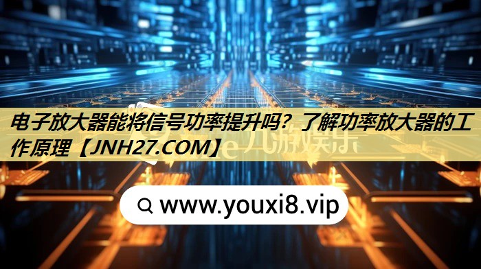 电子放大器能将信号功率提升吗?了解功率放大器的工作原理 电子放大器能将信号功率提升吗?了解功率放大器的工作原理