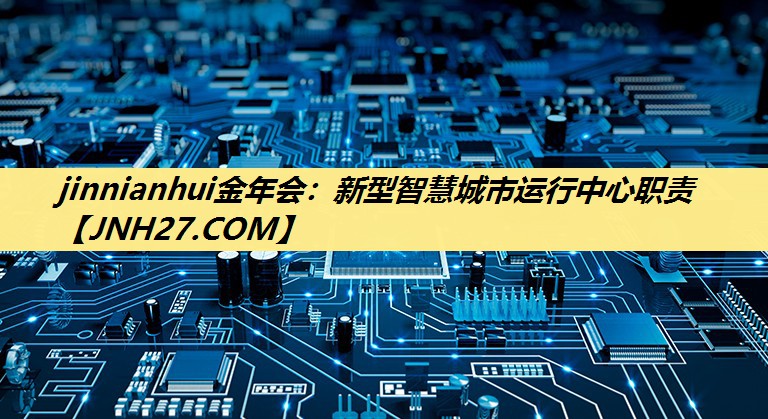 jinnianhui金年会:新型智慧城市运行中心职责 jinnianhui金年会:新型智慧城市运行中心职责