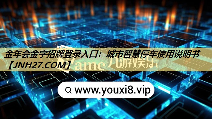 金年会金字招牌登录入口:城市智慧停车使用说明书 金年会金字招牌登录入口:城市智慧停车使用说明书