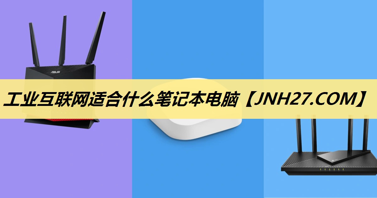 工业互联网适合什么笔记本电脑 工业互联网适合什么笔记本电脑