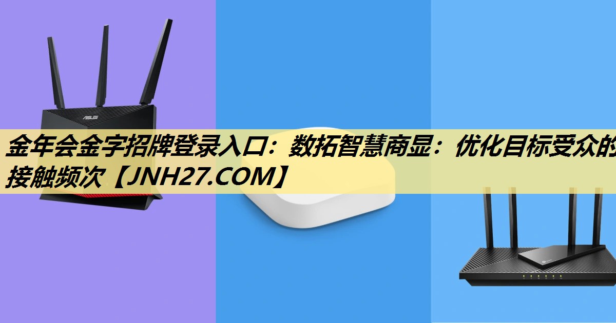 金年会金字招牌登录入口:数拓智慧商显:优化目标受众的接触频次 金年会金字招牌登录入口:数拓智慧商显:优化目标受众的接触频次