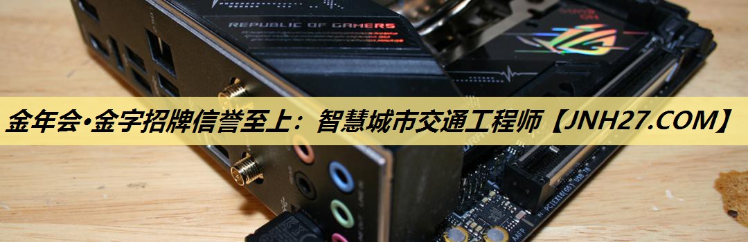 金年会·金字招牌信誉至上:智慧城市交通工程师 金年会·金字招牌信誉至上:智慧城市交通工程师