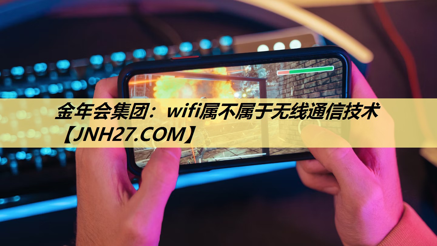 金年会集团:wifi属不属于无线通信技术 金年会集团:wifi属不属于无线通信技术