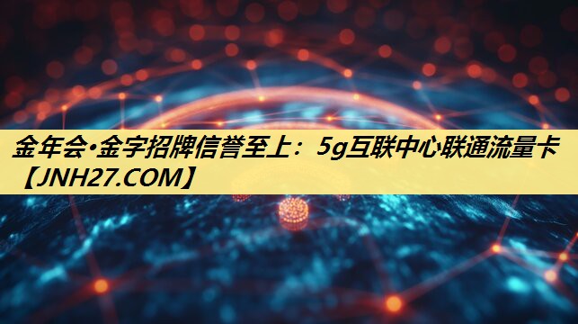 金年会·金字招牌信誉至上:5g互联中心联通流量卡 金年会·金字招牌信誉至上:5g互联中心联通流量卡