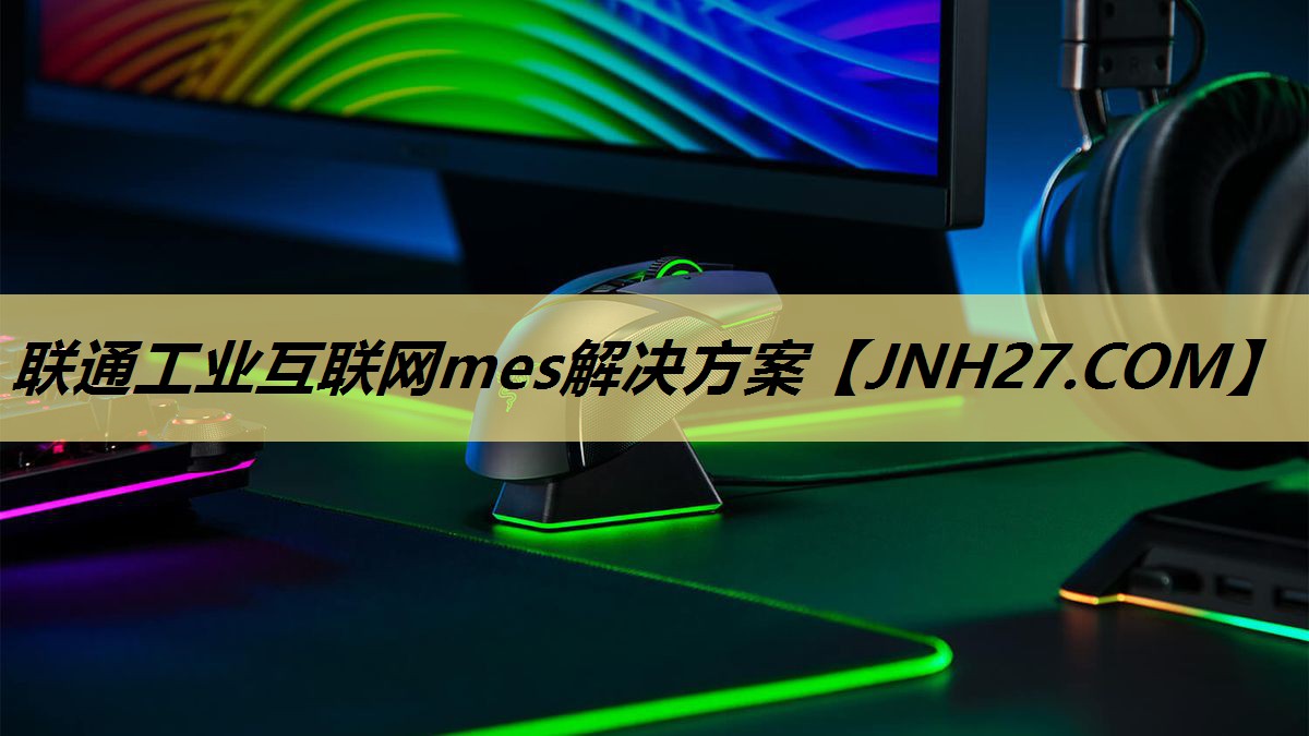 联通工业互联网mes解决方案 联通工业互联网mes解决方案