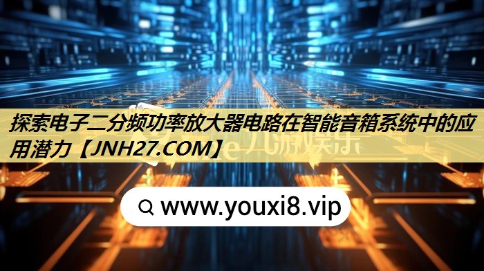 探索电子二分频功率放大器电路在智能音箱系统中的应用潜力 探索电子二分频功率放大器电路在智能音箱系统中的应用潜力