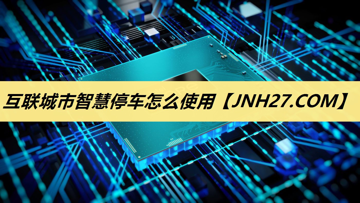 互联城市智慧停车怎么使用 互联城市智慧停车怎么使用