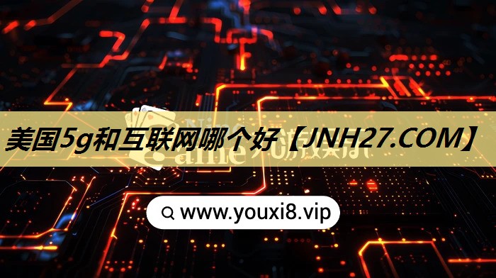 美国5g和互联网哪个好 美国5g和互联网哪个好