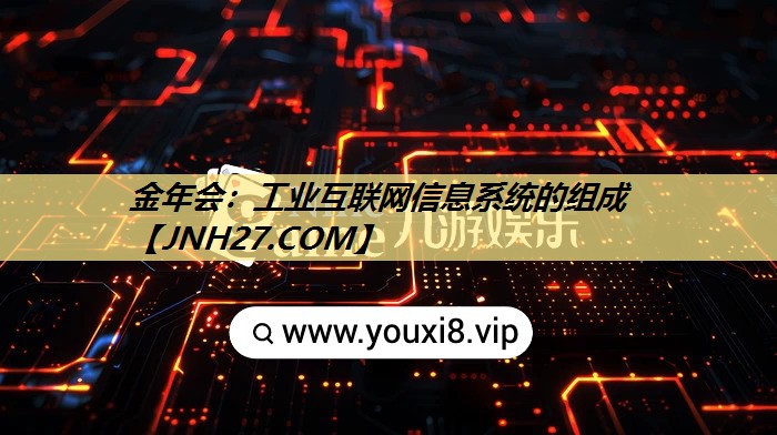 金年会:工业互联网信息系统的组成 金年会:工业互联网信息系统的组成
