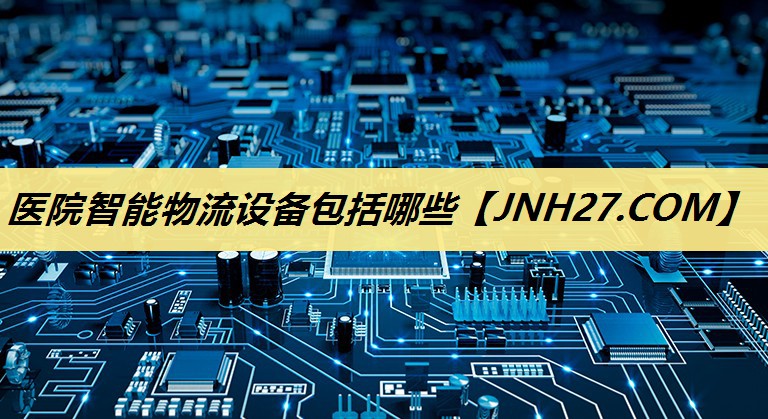 医院智能物流设备包括哪些 医院智能物流设备包括哪些