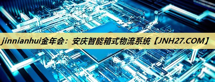 jinnianhui金年会:安庆智能箱式物流系统 jinnianhui金年会:安庆智能箱式物流系统