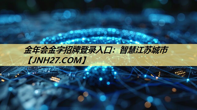 金年会金字招牌登录入口:智慧江苏城市 金年会金字招牌登录入口:智慧江苏城市