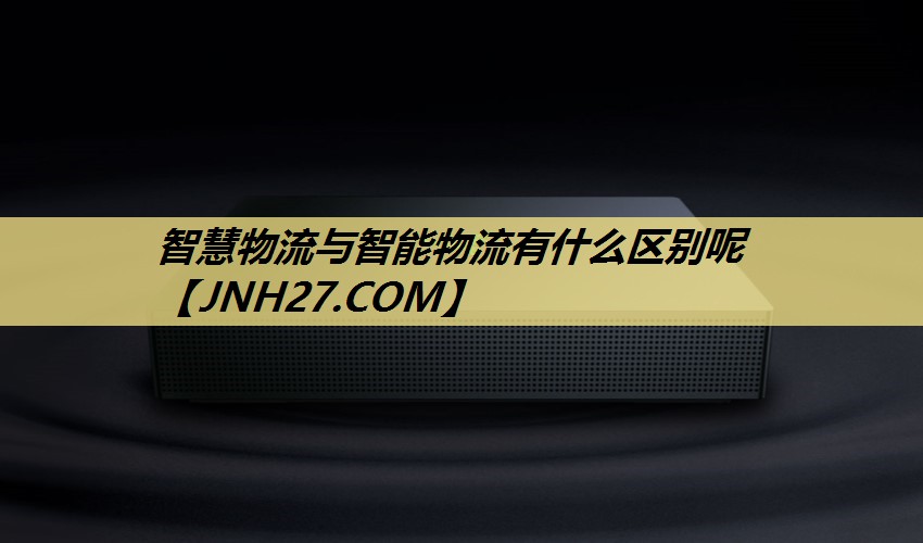 智慧物流与智能物流有什么区别呢 智慧物流与智能物流有什么区别呢