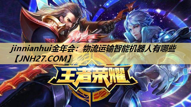 jinnianhui金年会:物流运输智能机器人有哪些 jinnianhui金年会:物流运输智能机器人有哪些