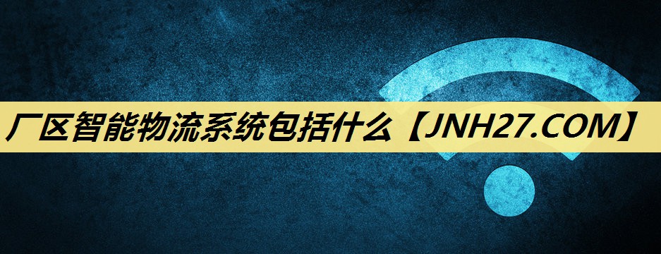 <strong>厂区智能物流系统包括什么</strong> <strong>厂区智能物流系统包括什么</strong>