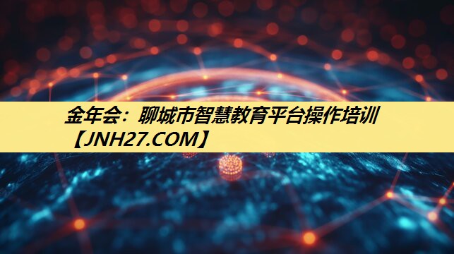 金年会：聊城市智慧教育平台操作培训