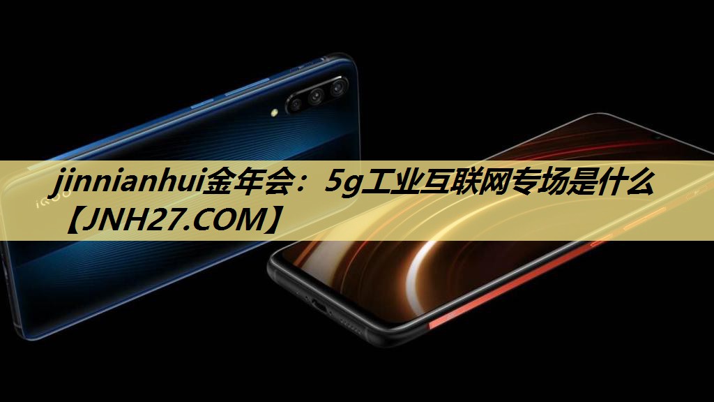 5g工业互联网专场是什么 5g工业互联网专场是什么